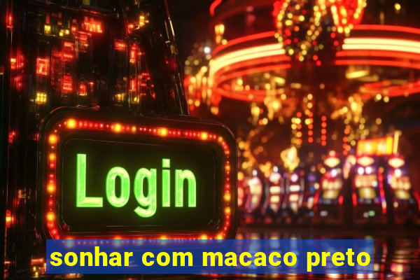 sonhar com macaco preto